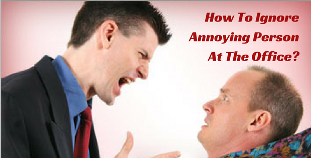 How To Ignore Annoying Person At The Office?