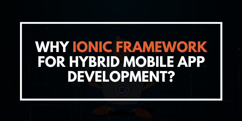 Why Ionic Framework for Hybrid Mobile App Development?