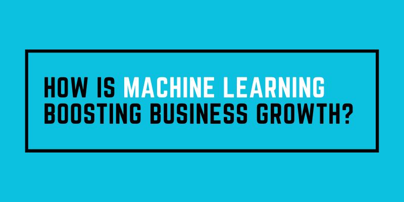How is Machine Learning Boosting Business Growth?