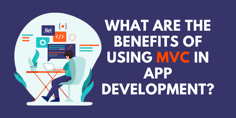 What are the Benefits of Using MVC in App Development