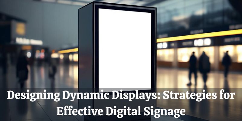 Designing Dynamic Displays: Strategy for Effective Digital Signages