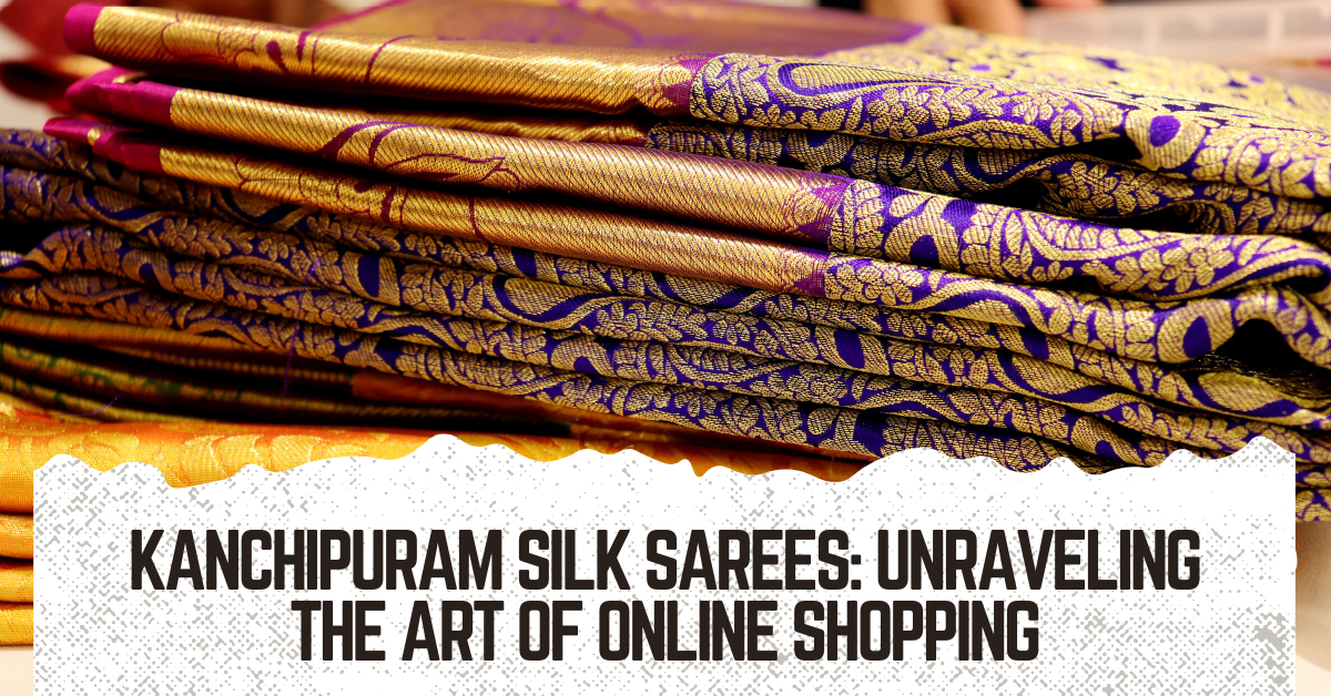 Kanchipuram Silk Sarees: Unraveling the Art of Online Shopping